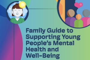 Family Guide to Supporting Young People's Mental Health and Well-Being - California Safe and Supportive Schools